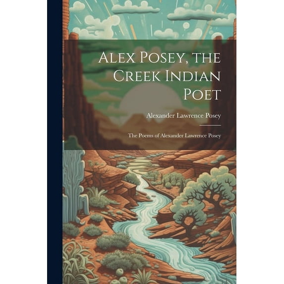 Alex Posey, the Creek Indian Poet: The Poems of Alexander Lawrence Posey (Paperback)