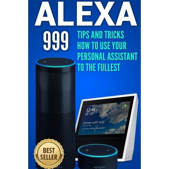 Alexa: 999 Tips and Tricks How to Use Your Personal Assistant to the Fullest (Amazon Echo Show, Amazon Echo Look, Amazon, (Paperback)