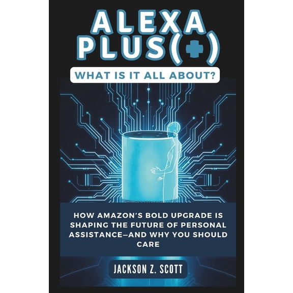 Ai, Bot, Tech Updates Alexa Plus(+): What Is It All About?: How Amazon's Bold Upgrade Is Shaping the Future of Personal Assistance-and Wh, Book 27, (Paperback)