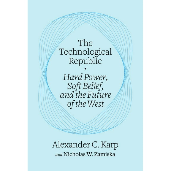 Alexander C. Karp: The Technological Republic: Hard Power, Soft Belief, and the Future of the West (Hardcover)