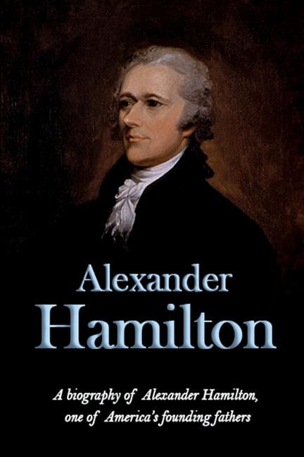 Alexander Hamilton A biography of Alexander Hamilton one of