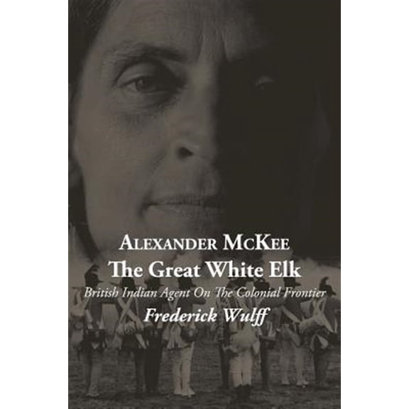 Pre-Owned Alexander McKee - The Great White Elk: British Indian Agent On The Colonial Frontier (Paperback)