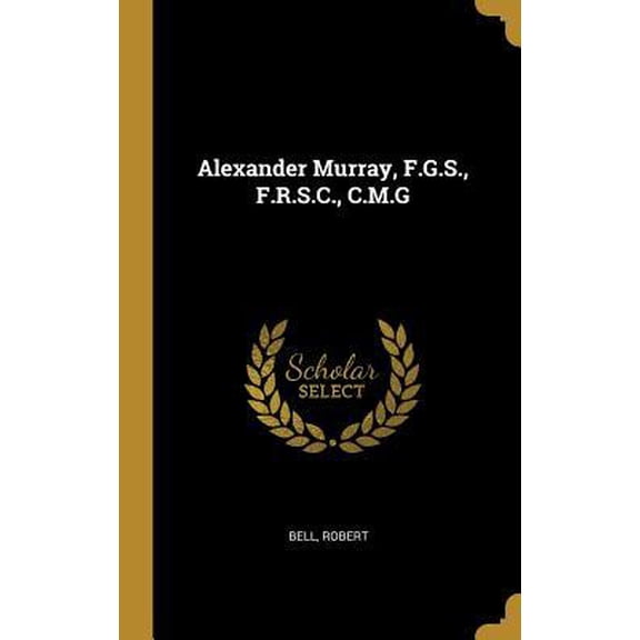 Alexander Murray, F.G.S., F.R.S.C., C.M.G Hardcover