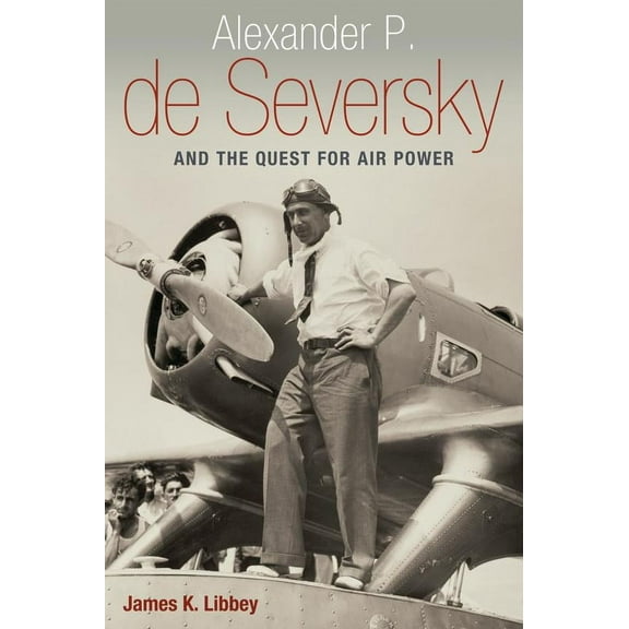 Alexander P. de Seversky and the Quest for Air Power (Hardcover)