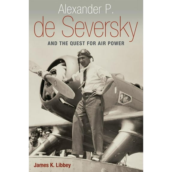 Alexander P. de Seversky and the Quest for Air Power (Hardcover)