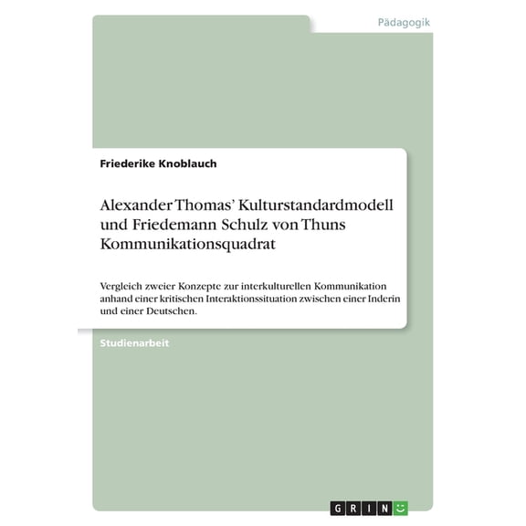 Alexander Thomas' Kulturstandardmodell und Friedemann Schulz von Thuns Kommunikationsquadrat : Vergleich zweier Konzepte zur interkulturellen Kommunikation anhand einer kritischen Interaktionssituation zwischen einer Inderin und einer Deutschen. (Paperback)