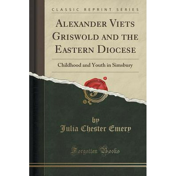 Alexander Viets Griswold and the Eastern Diocese : Childhood and Youth in Simsbury (Classic Reprint)