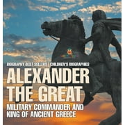 Alexander the Great Military Commander and King of Ancient Greece - Biography Best Sellers Childrens Biographies, Hardcover