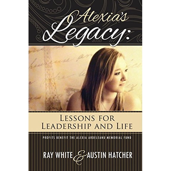 Pre-Owned Alexia's Legacy: Lessons for Leadership and Life (Paperback 9780692320556) by Austin Hatcher, Ray White