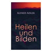Alfred Adler Heilen Und Bilden Der Aggressionstrieb Im Leben Und in Der Neurose, Das Z rtlichkeitsbed rfnis Des Kindes, Paperback