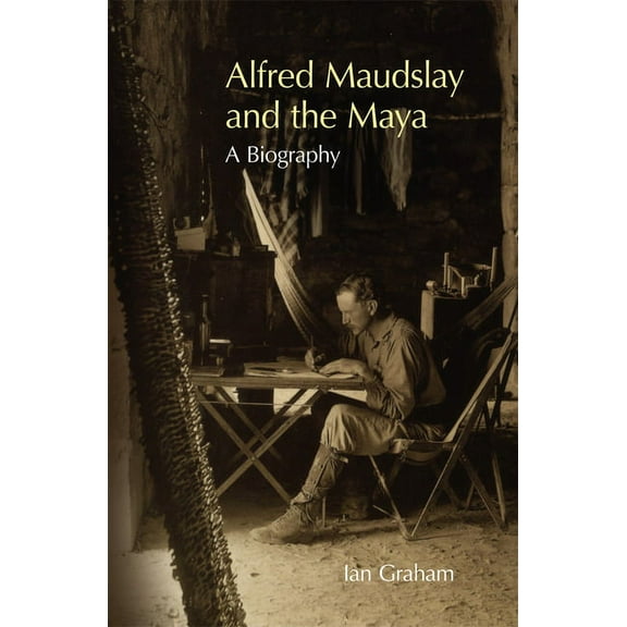 Alfred Maudslay and the Maya: A Biography, (Paperback)