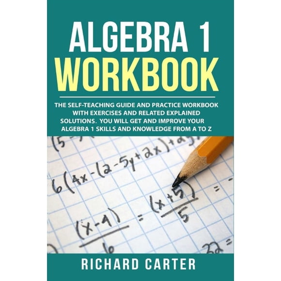 Algebra 1 Workbook: The Self-Teaching Guide and Practice Workbook with Exercises and Related Explained Solution. You Will Get and Improve Your Algebra 1 Skills and Knowledge from A to Z Paperback Ri
