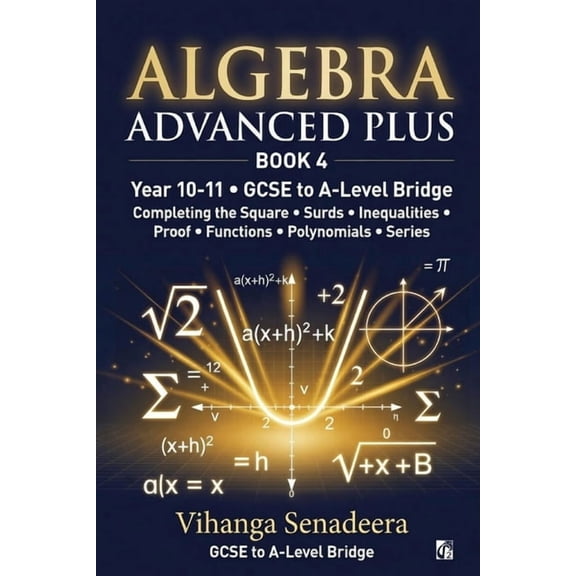 Algebra Advanced Plus - Book 4: GCSE to A-Level Bridge Completing the Square, Surds, Functions, Polynomials & Series, (Paperback)
