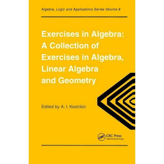 Algebra, Logic, and Applications Exercises in Algebra: A Collection of Exercises, in Algebra, Linear Algebra and Geometry, Book 06, (Paperback)