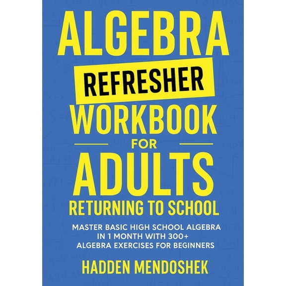 Algebra Refresher Workbook for Adults Returning to School: Master Basic High School Algebra in 1 Month with 300+ Algebra, (Paperback)