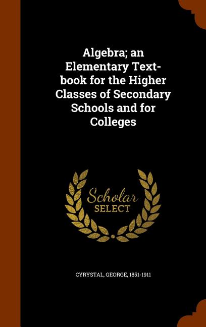 Algebra; an Elementary Text-book for the Higher Classes of