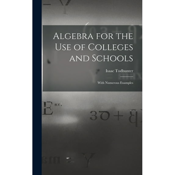 Algebra for the Use of Colleges and Schools: With Numerous Examples (Hardcover)
