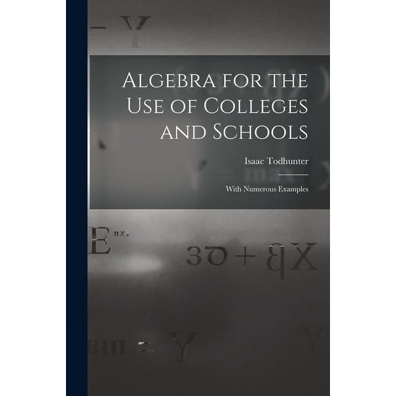 Algebra for the Use of Colleges and Schools: With Numerous Examples (Paperback)