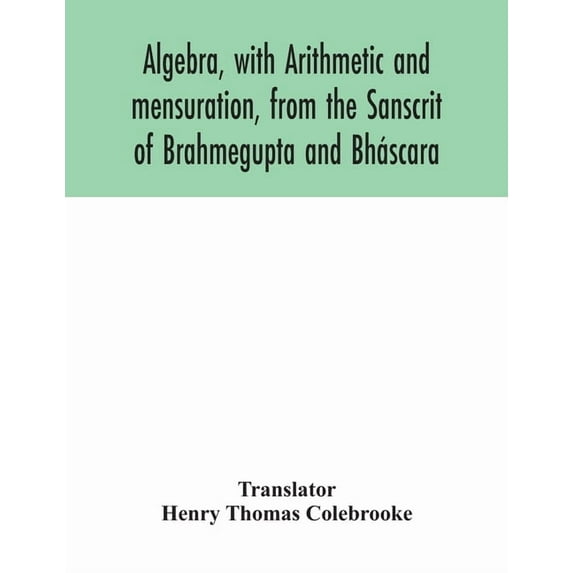 Algebra, with Arithmetic and mensuration, from the Sanscrit of Brahmegupta and Bháscara, (Paperback)