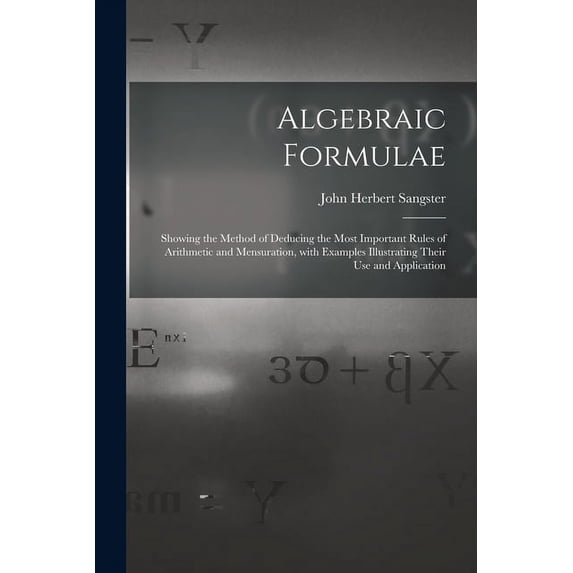 Algebraic Formulae [microform]: Showing the Method of Deducing the Most ...