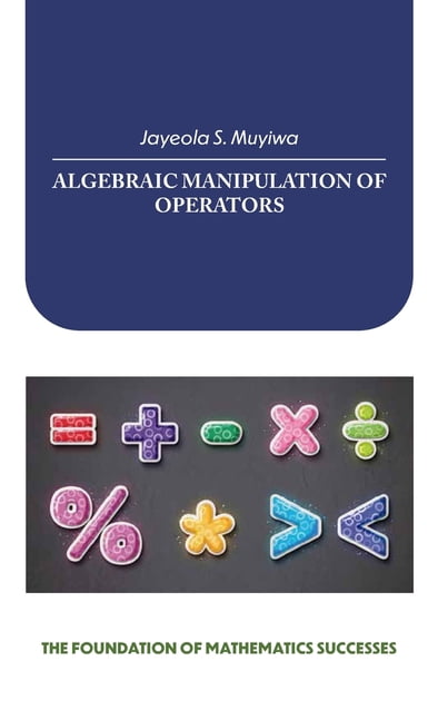 Algebraic Manipulation of Operators, the Foundation of Mathematics Successes, (Hardcover)