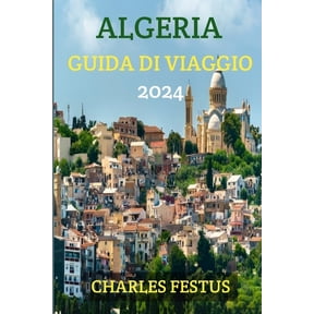 Algeria Guida Di Viaggio 2024: Sbloccare la mistica dell'Algeria - La tua guida definitiva per un viaggio oltre i confini - Scopri, sperimenta e lasciati incantare dall'Algeria! (Paperback)