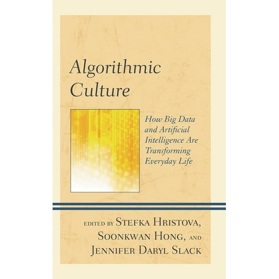 Algorithmic Culture: How Big Data and Artificial Intelligence Are Transforming Everyday Life, (Hardcover)