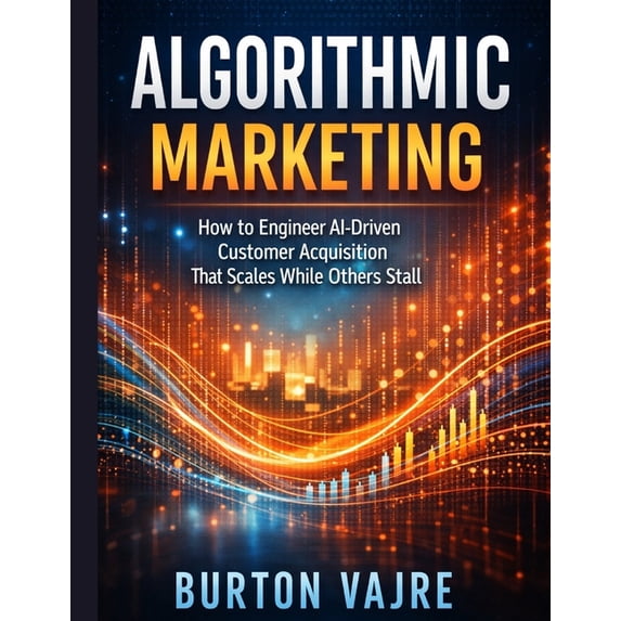 Algorithmic Marketing: How to Engineer AI-Driven Customer Acquisition ...