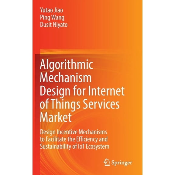 Algorithmic Mechanism Design for Internet of Things Services Market: Design Incentive Mechanisms to Facilitate the Effic, (Hardcover)