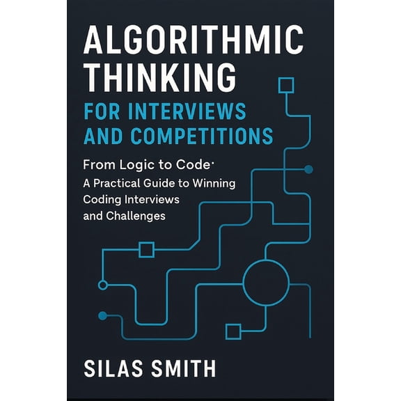 Algorithmic Thinking for Interviews and Competitions: From Logic to Code: A Practical Guide to Winning Coding Interviews, (Paperback)