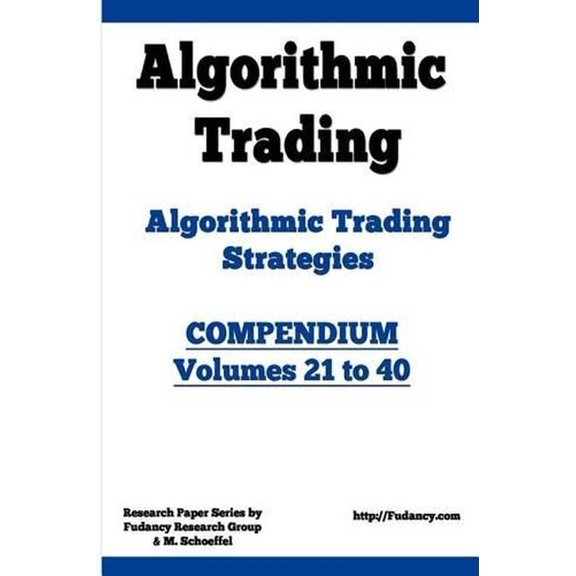 Algorithmic Trading - Algorithmic Trading Strategies - Compendium: Volumes 21 to 40: Trading Systems Research and Development