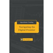 Algorithmic Trading: Navigating the Digital Frontier, (Paperback)