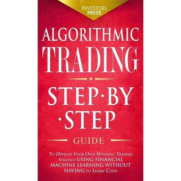 Algorithmic Trading: Step-By-Step Guide to Develop Your Own Winning Trading Strategy Using Financial Machine Learning Wi, (Hardcover)