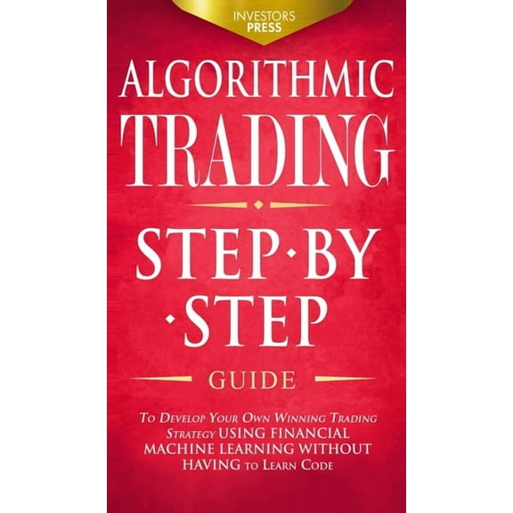 Algorithmic Trading: Step-By-Step Guide to Develop Your Own Winning Trading Strategy Using Financial Machine Learning Wi, (Hardcover)