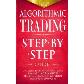 Algorithmic Trading: Step-By-Step Guide to Develop Your Own Winning Trading Strategy Using Financial Machine Learning Wi, (Paperback)