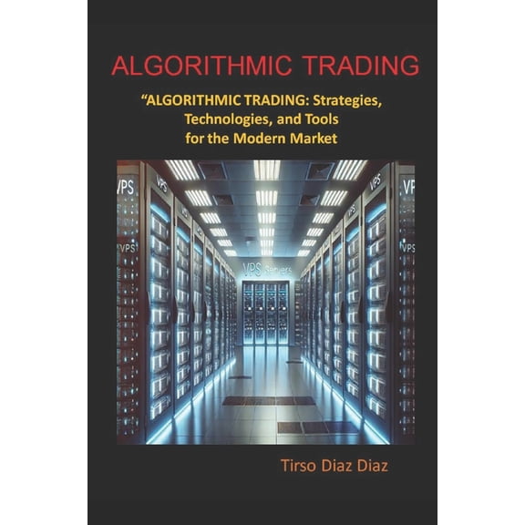 Algorithmic Trading: Strategies, Technologies, and Tools for the Modern Market, (Paperback)