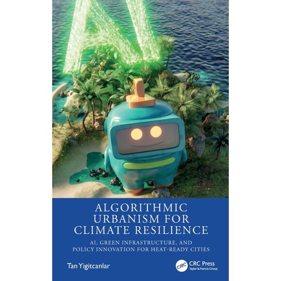 Algorithmic Urbanism for Climate Resilience: Ai, Green Infrastructure, and Policy Innovation for Heat-Ready Cities, (Hardcover)