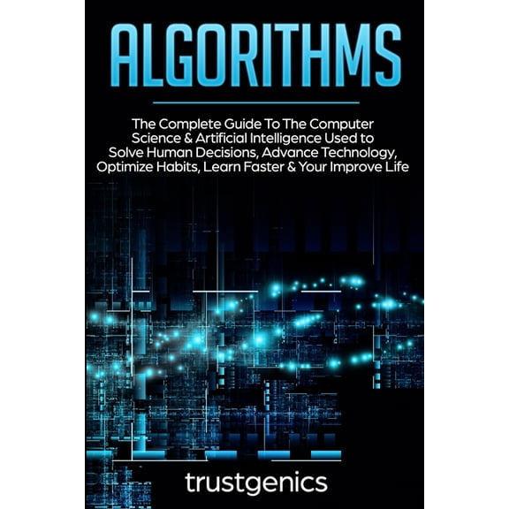 Algorithms: The Complete Guide To The Computer Science & Artificial Intelligence Used to Solve Human Decisions, Adva, (Paperback)