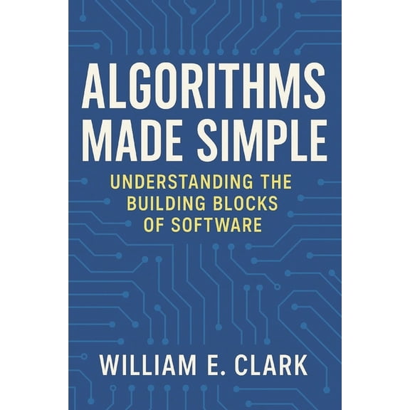 Algorithms Made Simple: Understanding the Building Blocks of Software, (Paperback)