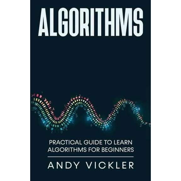 Algorithms Algorithms: Practical Guide to Learn Algorithms For Beginners, Book 1, (Paperback)