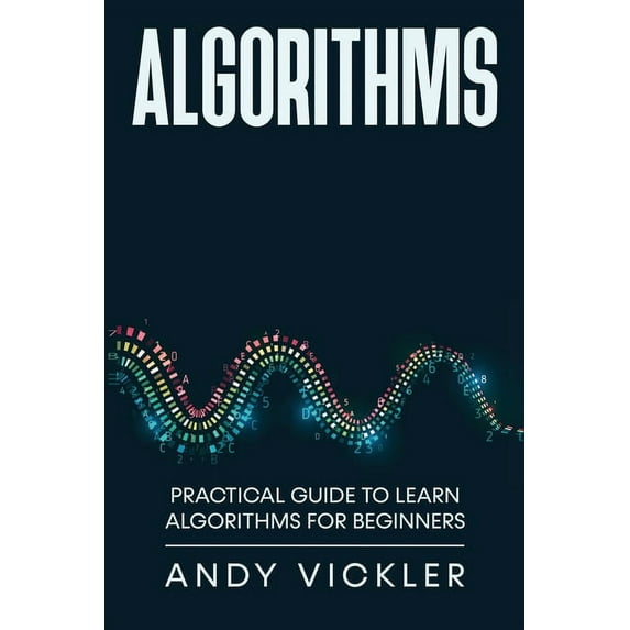 Algorithms Algorithms: Practical Guide to Learn Algorithms For Beginners, Book 1, (Paperback)