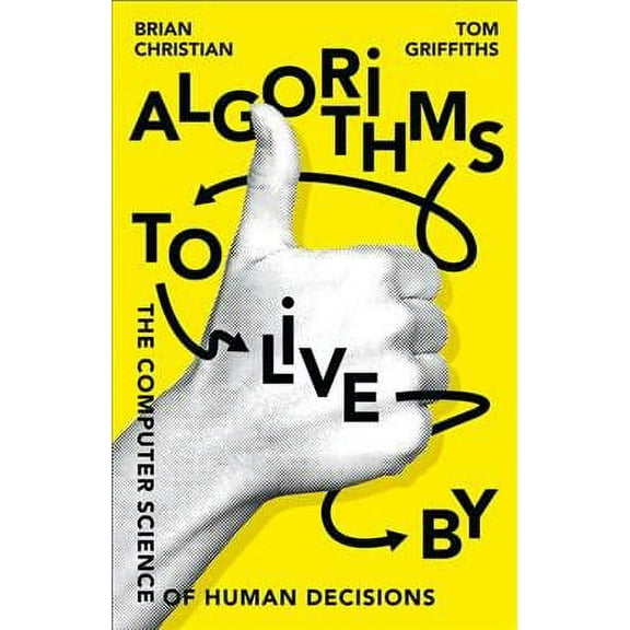 Algorithms to Live by : The Computer Science of Human Decisions