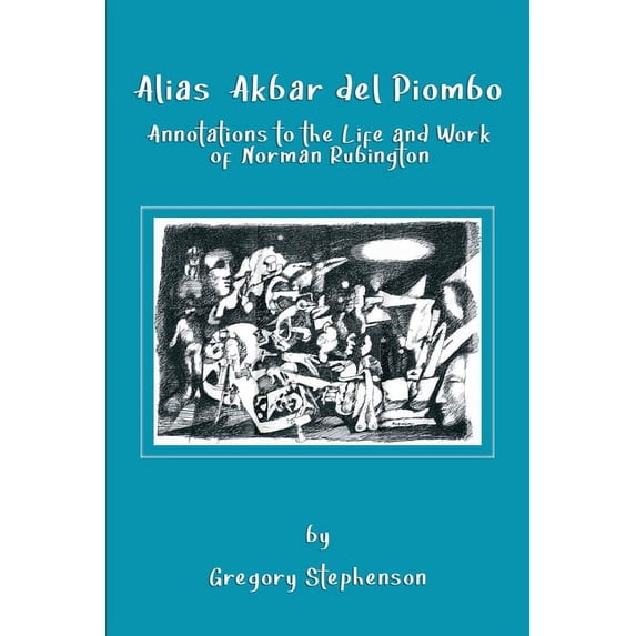 Alias Akbar del Piombo: Annotations to the Life and Work of Norman Rubington, (Paperback)