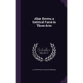 thumbnail image 1 of Alias Brown; a Satirical Farce in Three Acts (Hardcover), 1 of 1