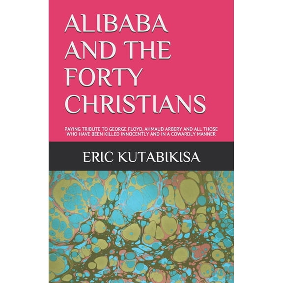 Alibaba and the Forty Christians: Paying Tribute to George Floyd, Ahmaud Arbery and All Those Who Have Been Killed Innoncently and Ina Cowardly Manner (Paperback)