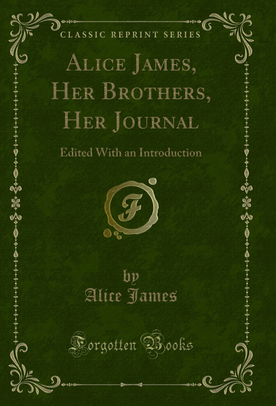 Alice James, Her Brothers, Her Journal: Edited With an Introduction (Classic Reprint)
