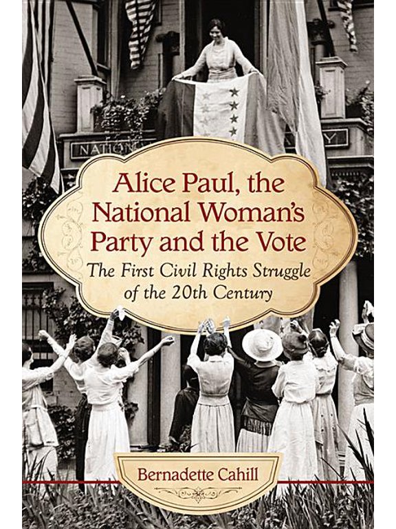 Alice Paul, the National Woman's Party and the Vote: The First Civil Rights Struggle of the 20th Century, (Paperback)