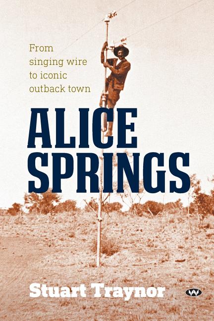 Alice Springs: From singing wire to iconic outback town, (Paperback ...
