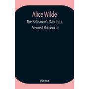 Alice Wilde The Raftsmans Daughter. A Forest Romance, Paperback