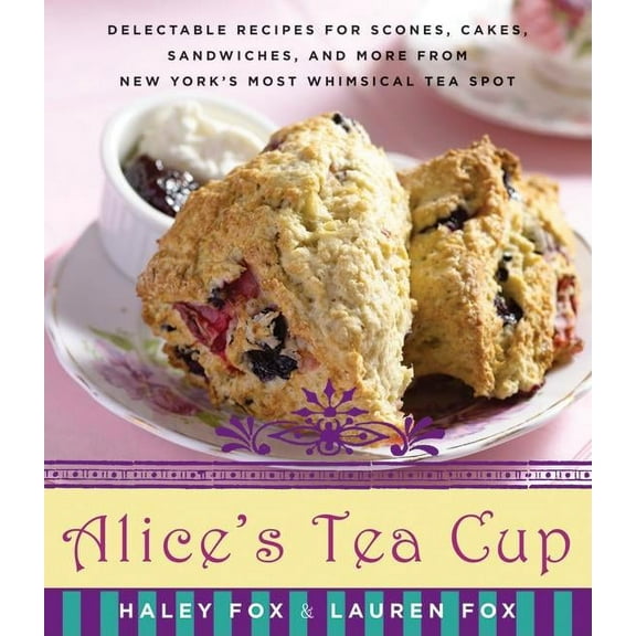 Alice's Tea Cup: Delectable Recipes for Scones, Cakes, Sandwiches, and More from New York's Most Whimsical Tea Spot, (Hardcover)